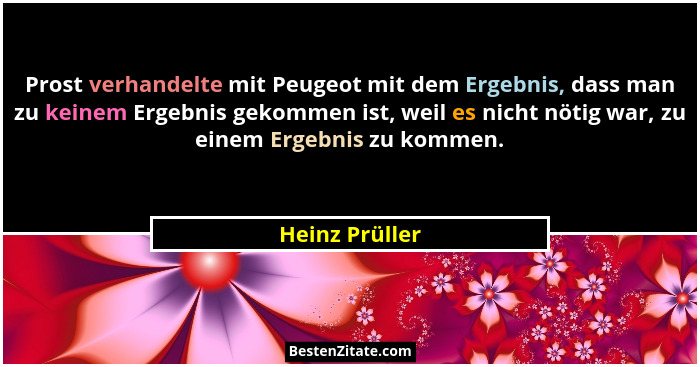 Prost verhandelte mit Peugeot mit dem Ergebnis, dass man zu keinem Ergebnis gekommen ist, weil es nicht nötig war, zu einem Ergebnis z... - Heinz Prüller