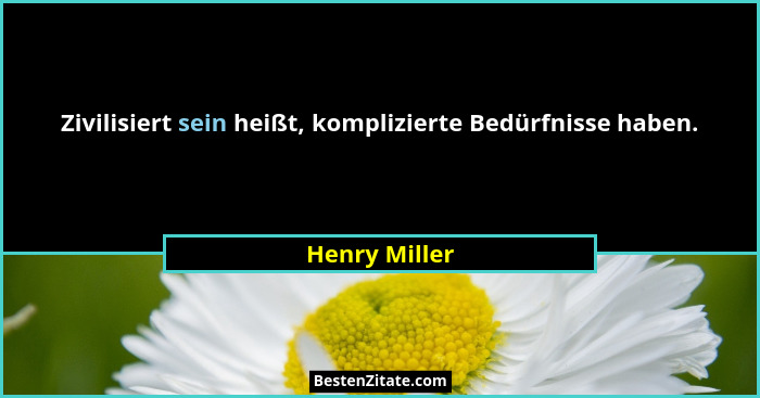 Zivilisiert sein heißt, komplizierte Bedürfnisse haben.... - Henry Miller