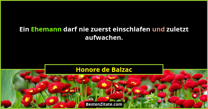 Ein Ehemann darf nie zuerst einschlafen und zuletzt aufwachen.... - Honore de Balzac
