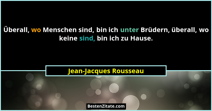 Überall, wo Menschen sind, bin ich unter Brüdern, überall, wo keine sind, bin ich zu Hause.... - Jean-Jacques Rousseau