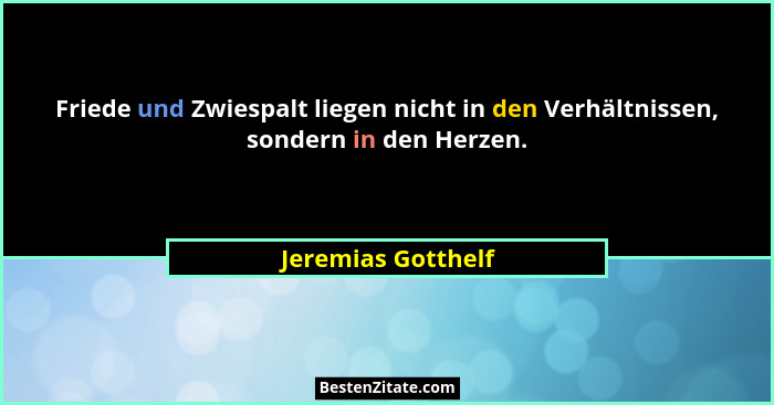 Friede und Zwiespalt liegen nicht in den Verhältnissen, sondern in den Herzen.... - Jeremias Gotthelf