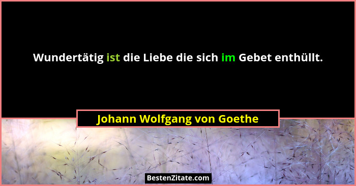 Wundertätig ist die Liebe die sich im Gebet enthüllt.... - Johann Wolfgang von Goethe