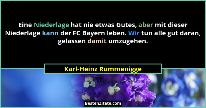 Eine Niederlage hat nie etwas Gutes, aber mit dieser Niederlage kann der FC Bayern leben. Wir tun alle gut daran, gelassen dam... - Karl-Heinz Rummenigge