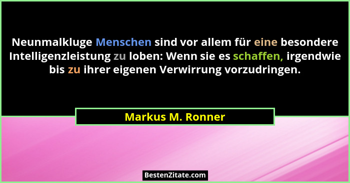 Neunmalkluge Menschen sind vor allem für eine besondere Intelligenzleistung zu loben: Wenn sie es schaffen, irgendwie bis zu ihrer... - Markus M. Ronner