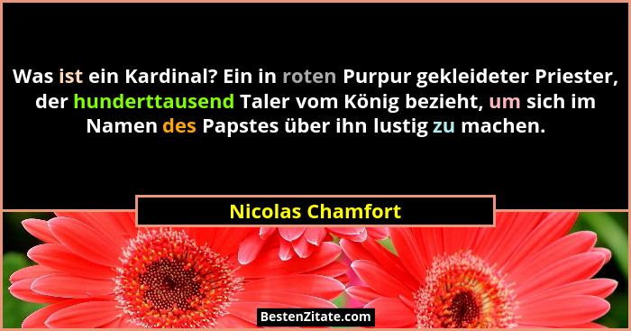 Was ist ein Kardinal? Ein in roten Purpur gekleideter Priester, der hunderttausend Taler vom König bezieht, um sich im Namen des Pa... - Nicolas Chamfort