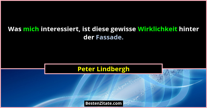 Was mich interessiert, ist diese gewisse Wirklichkeit hinter der Fassade.... - Peter Lindbergh