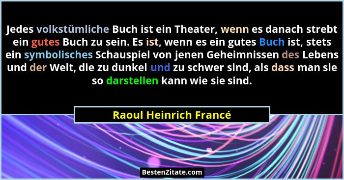 Jedes volkstümliche Buch ist ein Theater, wenn es danach strebt ein gutes Buch zu sein. Es ist, wenn es ein gutes Buch ist, st... - Raoul Heinrich Francé