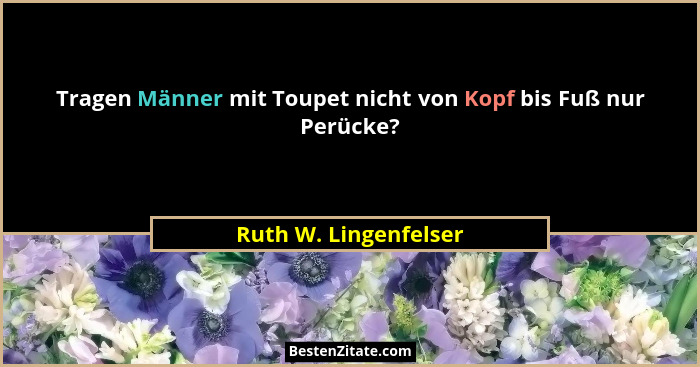 Tragen Männer mit Toupet nicht von Kopf bis Fuß nur Perücke?... - Ruth W. Lingenfelser