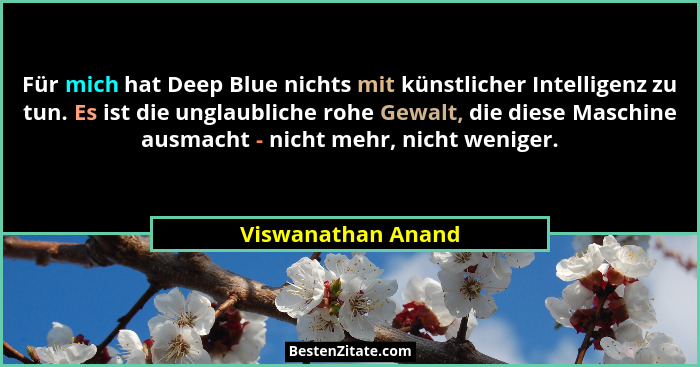 Für mich hat Deep Blue nichts mit künstlicher Intelligenz zu tun. Es ist die unglaubliche rohe Gewalt, die diese Maschine ausmacht... - Viswanathan Anand
