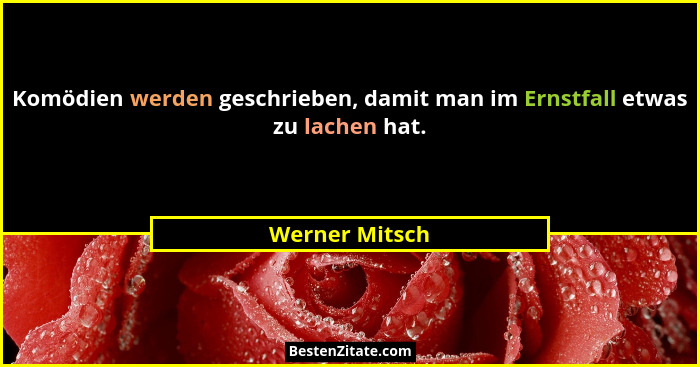 Komödien werden geschrieben, damit man im Ernstfall etwas zu lachen hat.... - Werner Mitsch