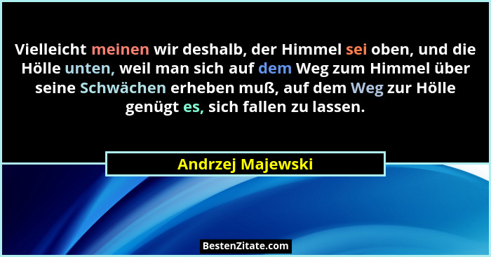 Vielleicht meinen wir deshalb, der Himmel sei oben, und die Hölle unten, weil man sich auf dem Weg zum Himmel über seine Schwächen... - Andrzej Majewski