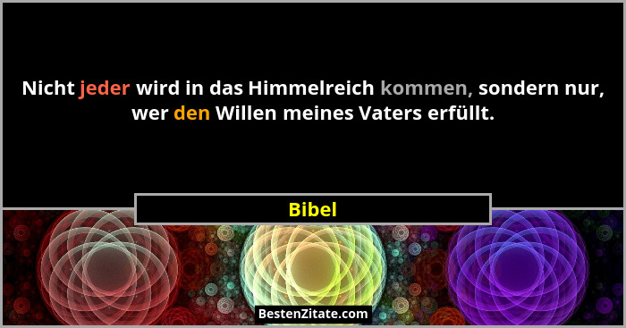 Nicht jeder wird in das Himmelreich kommen, sondern nur, wer den Willen meines Vaters erfüllt.... - Bibel