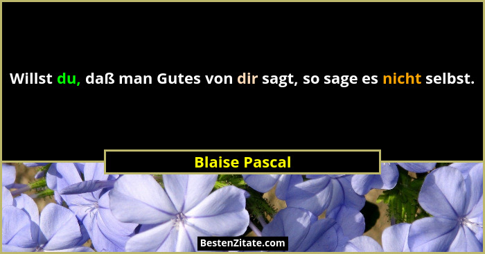 Willst du, daß man Gutes von dir sagt, so sage es nicht selbst.... - Blaise Pascal
