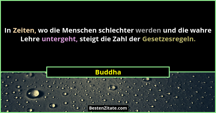 In Zeiten, wo die Menschen schlechter werden und die wahre Lehre untergeht, steigt die Zahl der Gesetzesregeln.... - Buddha