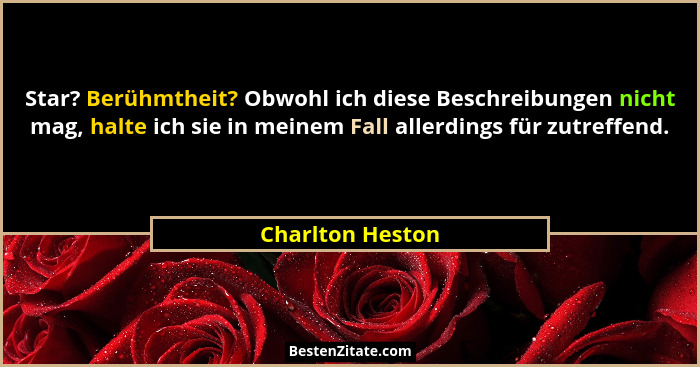 Star? Berühmtheit? Obwohl ich diese Beschreibungen nicht mag, halte ich sie in meinem Fall allerdings für zutreffend.... - Charlton Heston