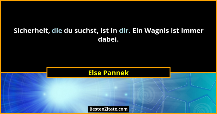 Sicherheit, die du suchst, ist in dir. Ein Wagnis ist immer dabei.... - Else Pannek
