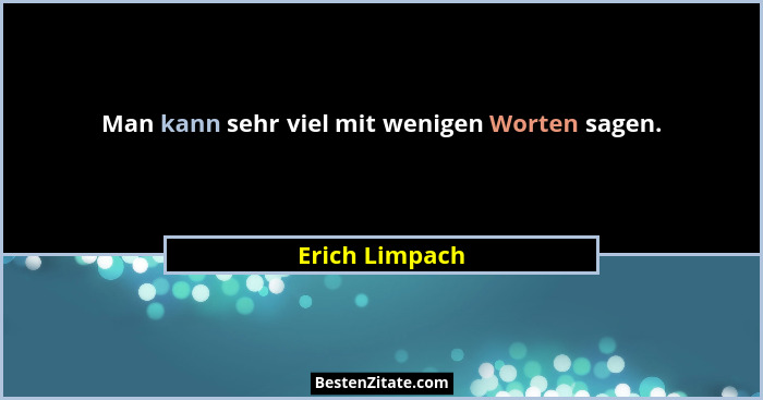 Man kann sehr viel mit wenigen Worten sagen.... - Erich Limpach