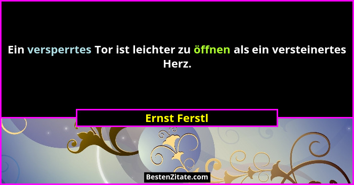 Ein versperrtes Tor ist leichter zu öffnen als ein versteinertes Herz.... - Ernst Ferstl