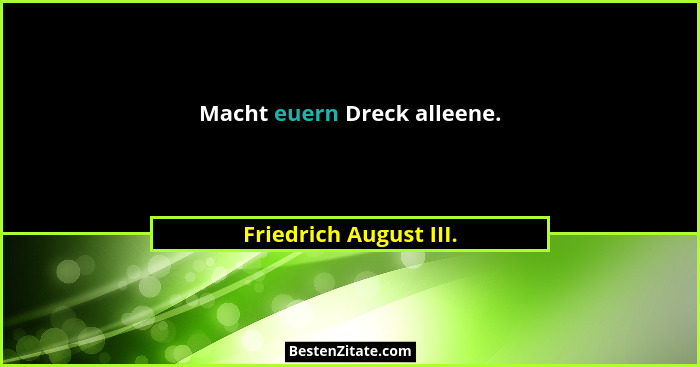 Macht euern Dreck alleene.... - Friedrich August III.