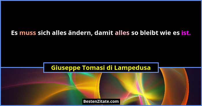 Es muss sich alles ändern, damit alles so bleibt wie es ist.... - Giuseppe Tomasi di Lampedusa