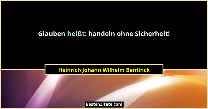 Glauben heißt: handeln ohne Sicherheit!... - Heinrich Johann Wilhelm Bentinck