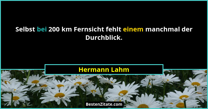 Selbst bei 200 km Fernsicht fehlt einem manchmal der Durchblick.... - Hermann Lahm