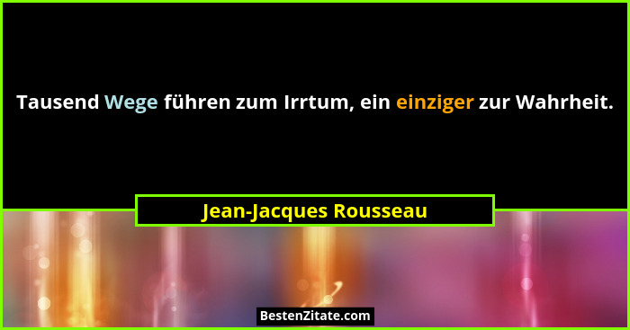 Tausend Wege führen zum Irrtum, ein einziger zur Wahrheit.... - Jean-Jacques Rousseau