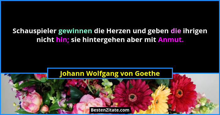 Schauspieler gewinnen die Herzen und geben die ihrigen nicht hin; sie hintergehen aber mit Anmut.... - Johann Wolfgang von Goethe