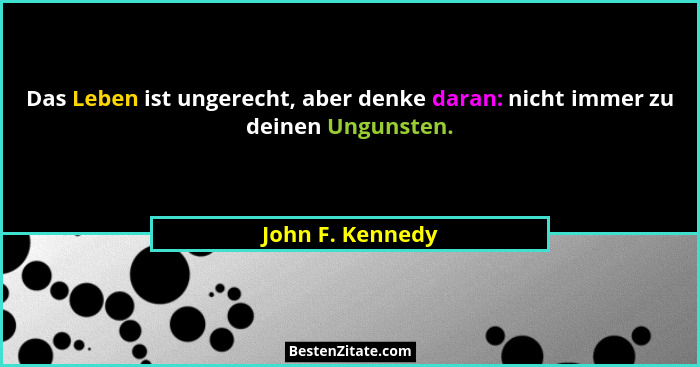 Das Leben ist ungerecht, aber denke daran: nicht immer zu deinen Ungunsten.... - John F. Kennedy