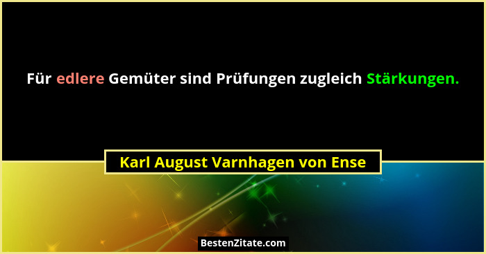 Für edlere Gemüter sind Prüfungen zugleich Stärkungen.... - Karl August Varnhagen von Ense