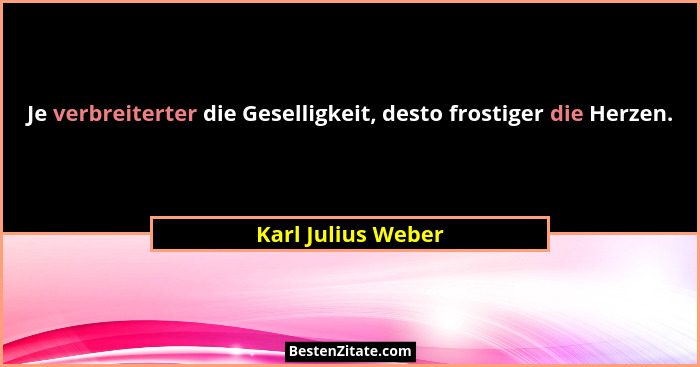 Je verbreiterter die Geselligkeit, desto frostiger die Herzen.... - Karl Julius Weber
