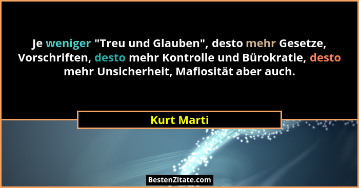 Je weniger "Treu und Glauben", desto mehr Gesetze, Vorschriften, desto mehr Kontrolle und Bürokratie, desto mehr Unsicherheit, Ma... - Kurt Marti
