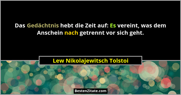 Das Gedächtnis hebt die Zeit auf: Es vereint, was dem Anschein nach getrennt vor sich geht.... - Lew Nikolajewitsch Tolstoi