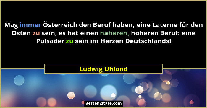 Mag immer Österreich den Beruf haben, eine Laterne für den Osten zu sein, es hat einen näheren, höheren Beruf: eine Pulsader zu sein i... - Ludwig Uhland