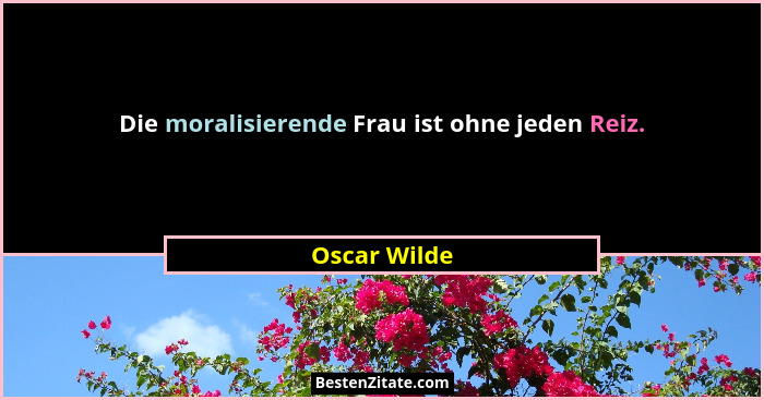 Die moralisierende Frau ist ohne jeden Reiz.... - Oscar Wilde