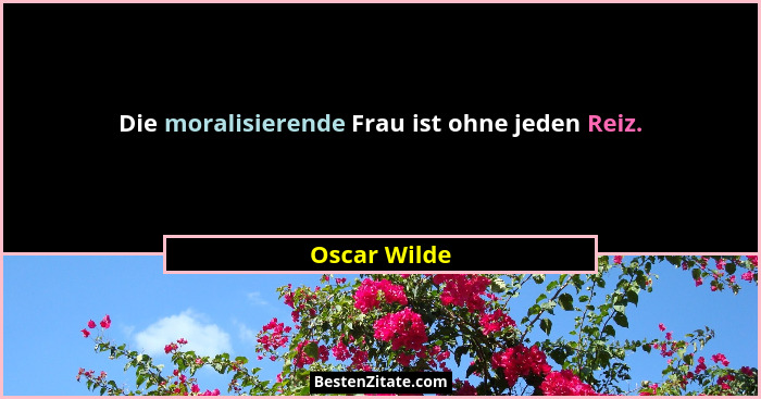 Die moralisierende Frau ist ohne jeden Reiz.... - Oscar Wilde