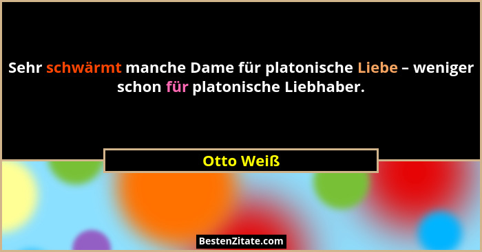 Sehr schwärmt manche Dame für platonische Liebe – weniger schon für platonische Liebhaber.... - Otto Weiß