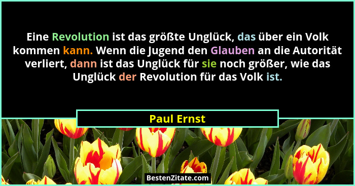 Eine Revolution ist das größte Unglück, das über ein Volk kommen kann. Wenn die Jugend den Glauben an die Autorität verliert, dann ist da... - Paul Ernst
