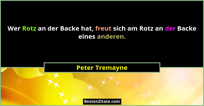 Wer Rotz an der Backe hat, freut sich am Rotz an der Backe eines anderen.... - Peter Tremayne