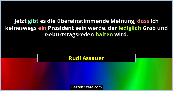Jetzt gibt es die übereinstimmende Meinung, dass ich keineswegs ein Präsident sein werde, der lediglich Grab und Geburtstagsreden halte... - Rudi Assauer