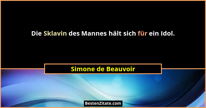 Die Sklavin des Mannes hält sich für ein Idol.... - Simone de Beauvoir
