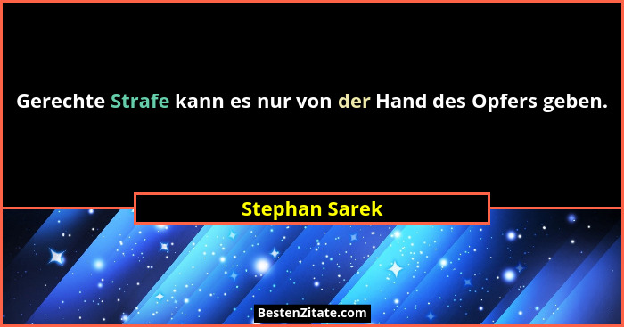 Gerechte Strafe kann es nur von der Hand des Opfers geben.... - Stephan Sarek