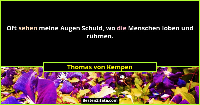Oft sehen meine Augen Schuld, wo die Menschen loben und rühmen.... - Thomas von Kempen