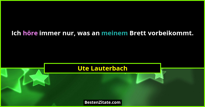Ich höre immer nur, was an meinem Brett vorbeikommt.... - Ute Lauterbach