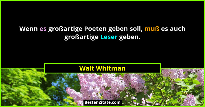 Wenn es großartige Poeten geben soll, muß es auch großartige Leser geben.... - Walt Whitman