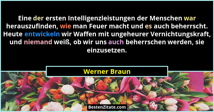 Eine der ersten Intelligenzleistungen der Menschen war herauszufinden, wie man Feuer macht und es auch beherrscht. Heute entwickeln wir... - Werner Braun
