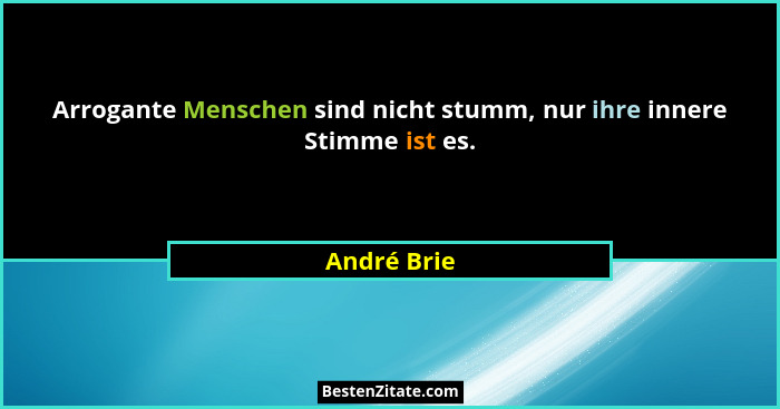Arrogante Menschen sind nicht stumm, nur ihre innere Stimme ist es.... - André Brie