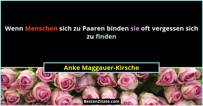 Wenn Menschen sich zu Paaren binden sie oft vergessen sich zu finden... - Anke Maggauer-Kirsche
