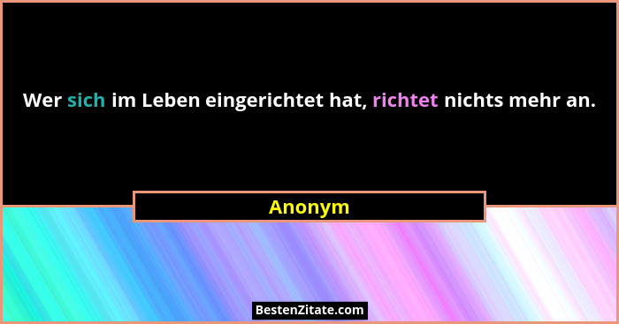 Wer sich im Leben eingerichtet hat, richtet nichts mehr an.... - Anonym