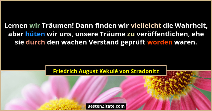 Lernen wir Träumen! Dann finden wir vielleicht die Wahrheit, aber hüten wir uns, unsere Träume zu veröffentli... - Friedrich August Kekulé von Stradonitz
